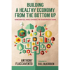 Building a Healthy Economy from the Bottom Up: Harnessing Real-World Experience for Transformative Change - Paperback