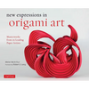 New Expressions in Origami Art: Masterworks from 25 Leading Paper Artists - Hardcover
