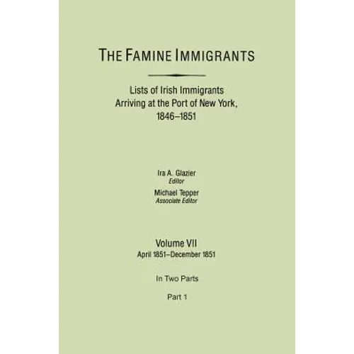 Famine Immigrants. Lists of Irish Immigrants Arriving at the Port of New York, 1846-1851. Volume VII, April 1851-December 1851. in Two Parts, Part 1 - Paperback