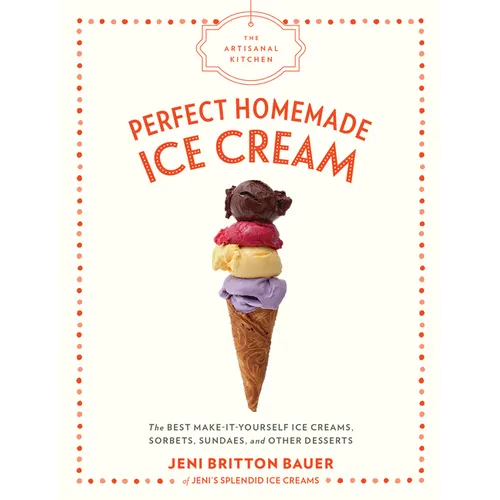 The Artisanal Kitchen: Perfect Homemade Ice Cream: The Best Make-It-Yourself Ice Creams, Sorbets, Sundaes, and Other Desserts - Hardcover