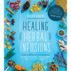 Healing Herbal Infusions: Simple and Effective Home Remedies for Colds, Muscle Pain, Upset Stomach, Stress, Skin Issues and More - Paperback
