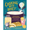 Cooking with Whey: A Cheesemaker's Guide to Using Whey in Probiotic Drinks, Savory Dishes, Sweet Treats, and More - Paperback