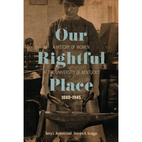 Our Rightful Place: A History of Women at the University of Kentucky, 1880-1945 - Hardcover