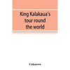 King Kalakaua's tour round the world: a sketch of incidents of travel - Paperback