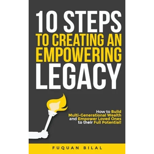 10 Steps to Creating an Empowering Legacy: How to Build Multi-Generational Wealth and Empower Loved Ones to their Full Potential! - Hardcover