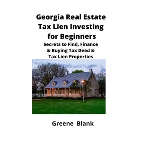 Georgia Real Estate Tax Lien Investing for Beginners: Secrets to Find, Finance & Buying Tax Deed & Tax Lien Properties - Paperback