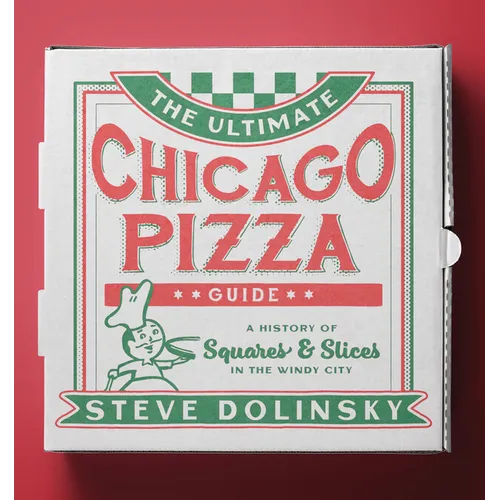 The Ultimate Chicago Pizza Guide: A History of Squares & Slices in the Windy City - Paperback