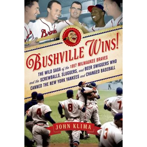 Bushville Wins!: The Wild Saga of the 1957 Milwaukee Braves and the Screwballs, Sluggers, and Beer Swiggers Who Canned the New York Yankees and Change - Paperback