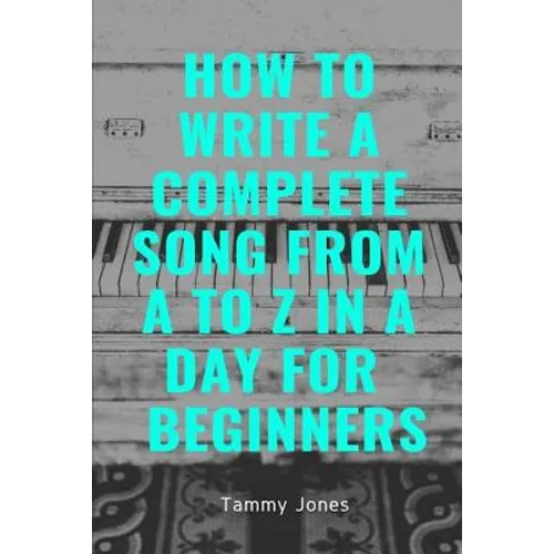How to Write a Complete Song from A to Z in a Day for Beginners - Paperback