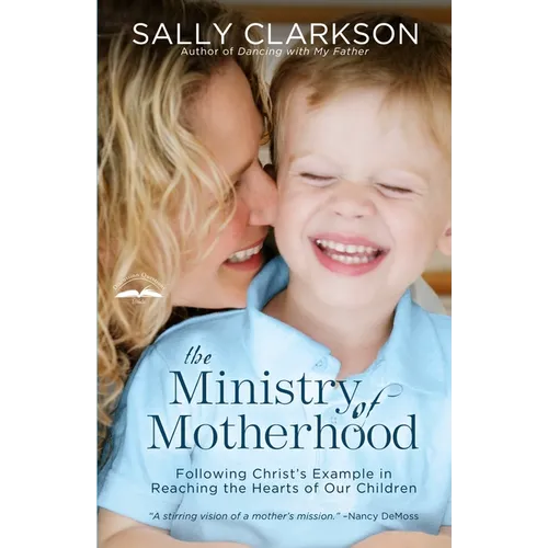 The Ministry of Motherhood: Following Christ's Example in Reaching the Hearts of Our Children - Paperback