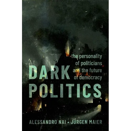 Dark Politics: The Personality of Politicians and the Future of Democracy - Paperback