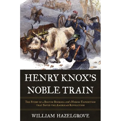 Henry Knox's Noble Train: The Story of a Boston Bookseller's Heroic Expedition That Saved the American Revolution - Hardcover