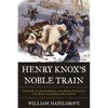 Henry Knox's Noble Train: The Story of a Boston Bookseller's Heroic Expedition That Saved the American Revolution - Hardcover