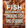 Fish Cookbook: Smoking Fish and Seafood: Complete Smoker Cookbook for Real Barbecue, The Ultimate How-To Guide for Smoking Fish and Seafood - Paperback