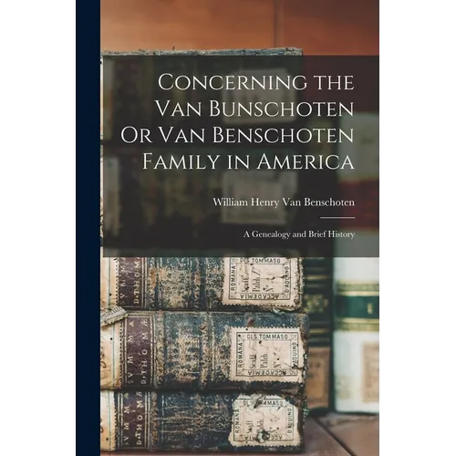 Concerning the Van Bunschoten Or Van Benschoten Family in America: A Genealogy and Brief History - Paperback