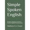Simple Spoken English: A Native Speaker's Guide to Correct English Pronunciation - Paperback