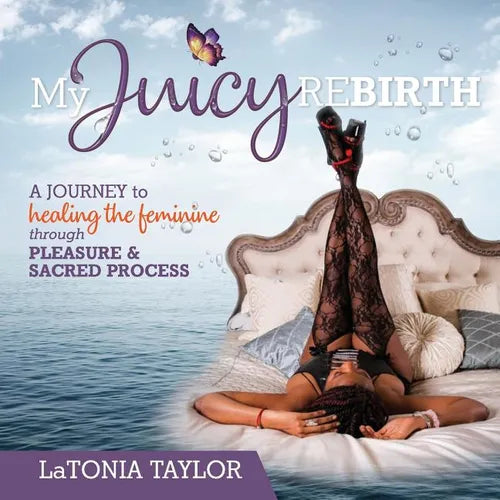 My Juicy ReBirth: A Journey to Healing The Feminine through Pleasure & Sacred Process - Paperback