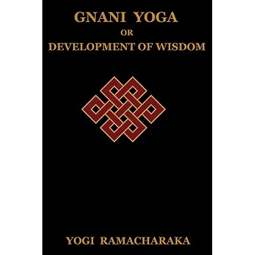 Gnani Yoga or Development of Wisdom: The Highest Yogi Teachings Regarding the Absolute and Its Manifestation - Paperback