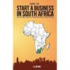 How to Start a Business in South Africa: The Ultimate Guide to Doing Business in South Africa - Paperback