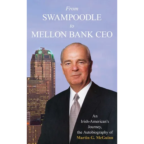 From Swampoodle to Mellon Bank CEO: An Irish-American's Journey, the Autobiography of Martin G. McGuinn, Jr. - Hardcover