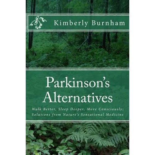 Parkinson's Alternatives: Walk Better, Sleep Deeper and Move Consciously; Solutions from Nature's Sensational Medicine - Paperback