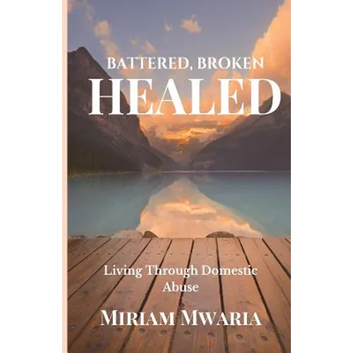 Battered, Broken, Healed: Living Through Domestic Abuse - Paperback