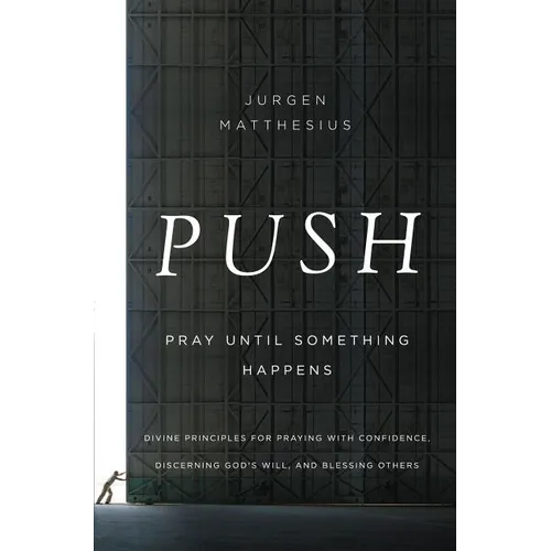 The Push: Pray Until Something Happens: Divine Principles for Praying with Confidence, Discerning God's Will, and Blessing Others - Paperback