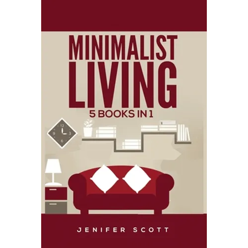 Minimalist Living: 5 Books in 1: Minimalist Home, Minimalist Mindset, Minimalist Budget, Minimalist Lifestyle, Minimalism for Families, Learn How to D - Paperback