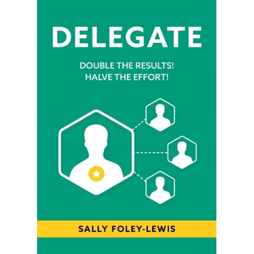 Delegate: Double the Results! Halve the Effort! - Paperback