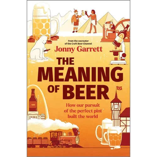 The Meaning of Beer: How Our Pursuit of the Perfect Pint Built the World - Hardcover