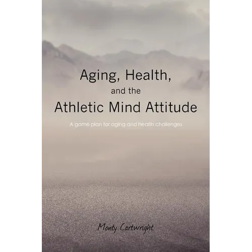 Aging, Health, and the Athletic Mind Attitude: A game plan for aging and health challenges - Paperback