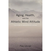 Aging, Health, and the Athletic Mind Attitude: A game plan for aging and health challenges - Paperback