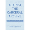 Against the Carceral Archive: The Art of Black Liberatory Practice - Hardcover