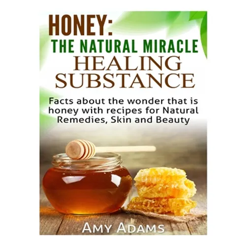 Honey: The Natural Miracle Healing Substance: Facts about the wonder that is honey with recipes for Natural Remedies, Skin and Beauty - Paperback