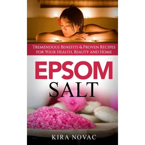 Epsom Salt: Tremendous Benefits & Proven Recipes for Your Health, Beauty and Home - Hardcover