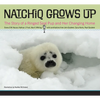 Natchiq Grows Up: The Story of an Alaska Ringed Seal Pup and Her Changing Home - Hardcover
