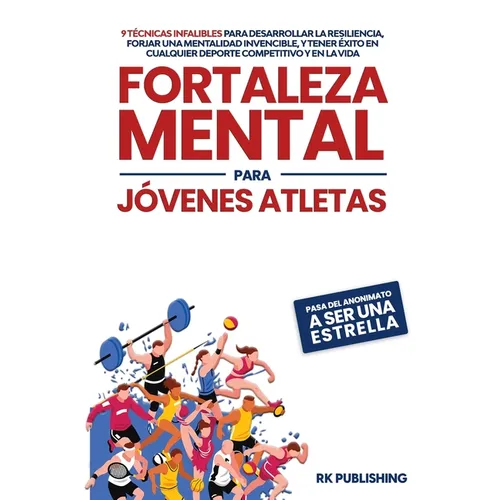 Fortaleza Mental para Jóvenes Atletas: Pasa del ANONIMATO a ser una ESTRELLA; 9 técnicas infalibles para desarrollar la resiliencia, forjar una mental - Paperback