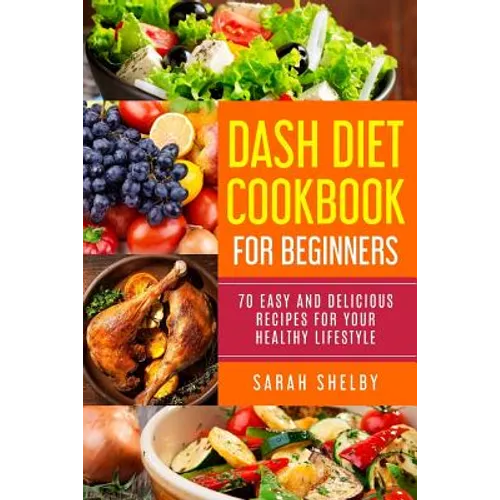 DASH Diet Cookbook for Beginners: 70 Easy and Delicious Recipes for Your Healthy Lifestyle: (The DASH Diet for Beginners) - Paperback