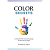 Color Secrets: Learning The One Universal Language We Were Never Taught - Hardcover