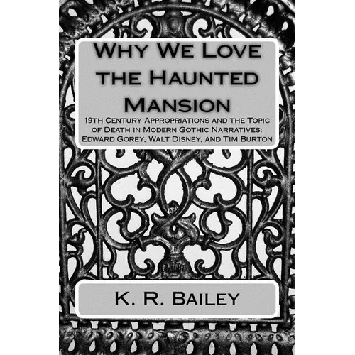 Why We Love the Haunted Mansion: 19th Century Appropriations and the Topic of Death in Modern Gothic Narratives: Edward Gorey, Walt Disney, and Tim Bu - Paperback