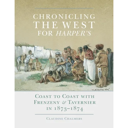 Chronicling the West for Harper's: Coast to Coast with Frenzeny & Tavernier in 1873-1874 Volume 12 - Hardcover