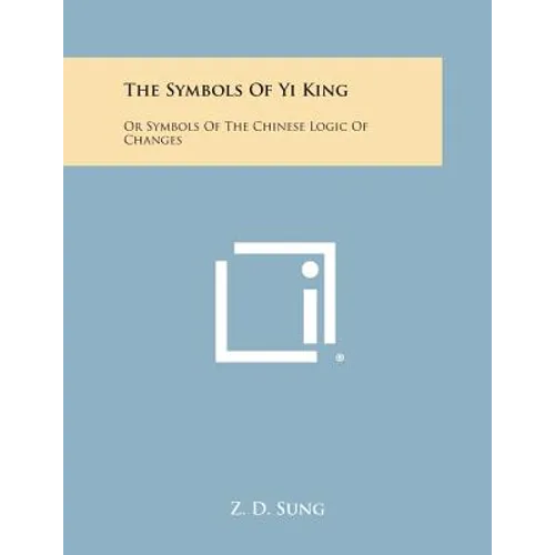 The Symbols of Yi King: Or Symbols of the Chinese Logic of Changes - Paperback