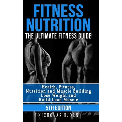 Fitness Nutrition: The Ultimate Fitness Guide: Health, Fitness, Nutrition and Muscle Building - Lose Weight and Build Lean Muscle - Hardcover