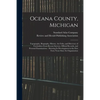 Oceana County, Michigan: Topography, Biography, History, Art Folio, and Directory of Freeholders From Recent Surveys, Official Records, and Per - Paperback
