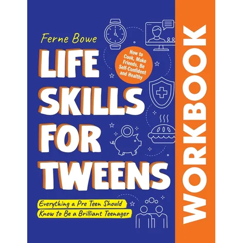 Life Skills for Tweens WORKBOOK: How to Cook, Make Friends, Be Self Confident and Healthy. Everything a Pre Teen Should Know to Be a Brilliant Teenage - Paperback