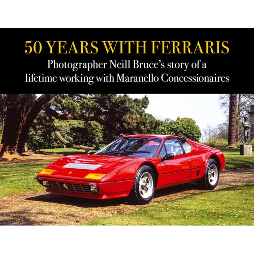 50 Years with Ferraris: Photographer Neill Bruce's Story of a Lifetime Working with Maranello Concessionaires - Hardcover