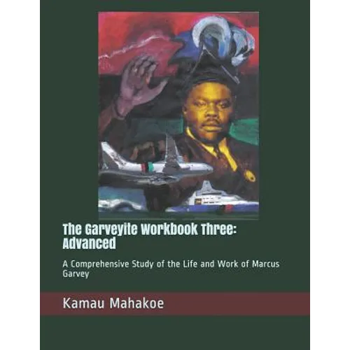 The Garveyite Workbook Three: Advanced: A Comprehensive Study of the Life and Work of Marcus Garvey - Paperback