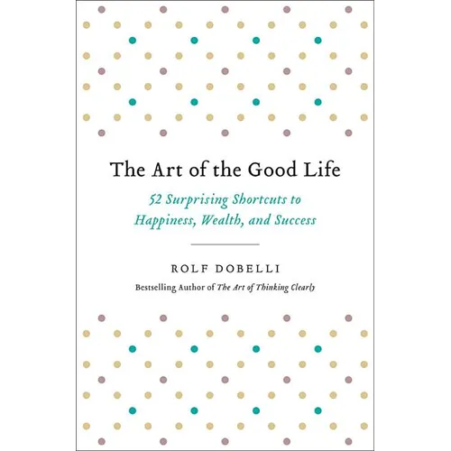 The Art of the Good Life: 52 Surprising Shortcuts to Happiness, Wealth, and Success - Hardcover