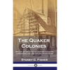 The Quaker Colonies: History of the Early Quaker Settlements in New England and the Delaware River - Hardcover