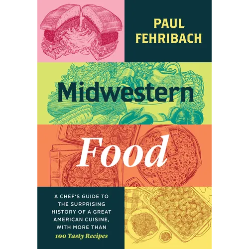 Midwestern Food: A Chef's Guide to the Surprising History of a Great American Cuisine, with More Than 100 Tasty Recipes - Hardcover